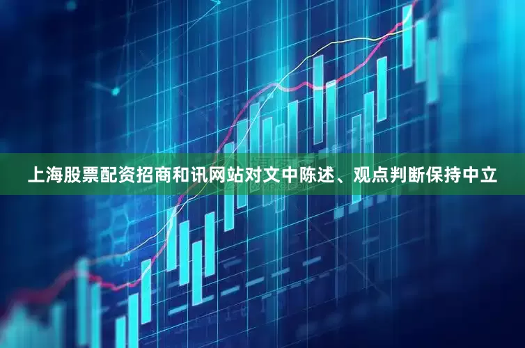 上海股票配资招商和讯网站对文中陈述、观点判断保持中立