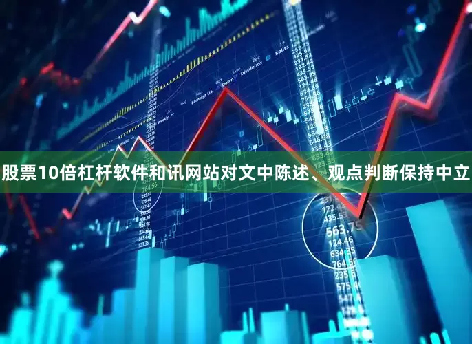 股票10倍杠杆软件和讯网站对文中陈述、观点判断保持中立