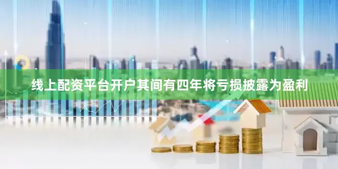 线上配资平台开户其间有四年将亏损披露为盈利