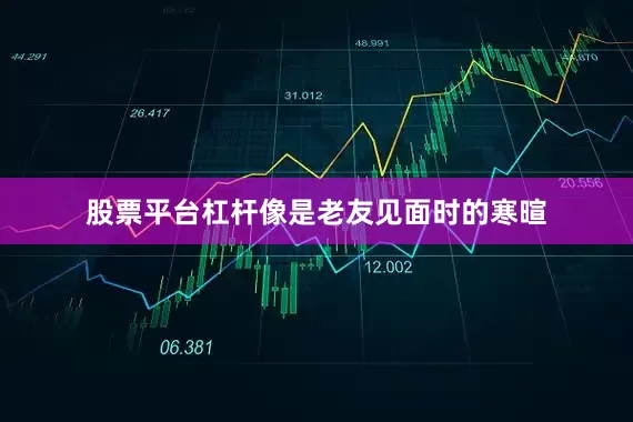 股票平台杠杆像是老友见面时的寒暄