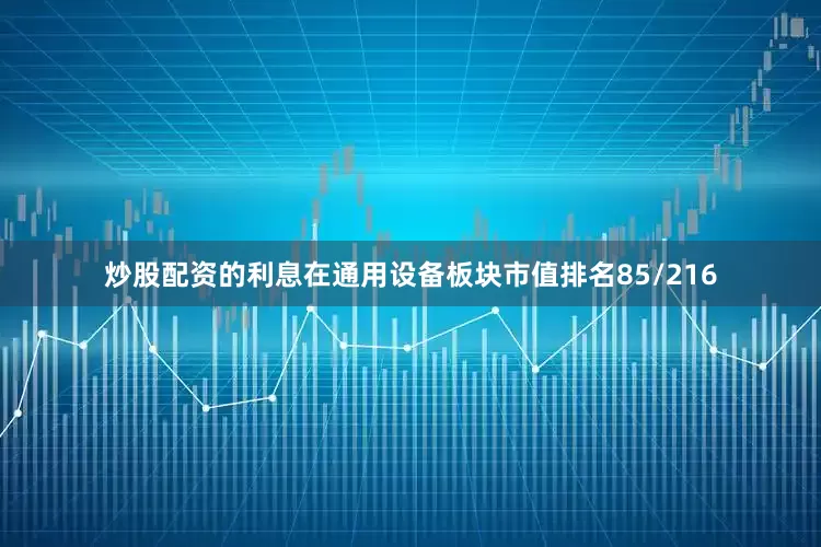 炒股配资的利息在通用设备板块市值排名85/216