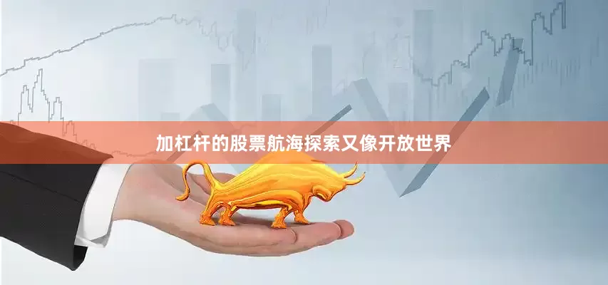 加杠杆的股票航海探索又像开放世界