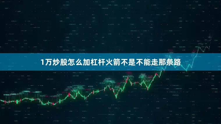 1万炒股怎么加杠杆火箭不是不能走那条路
