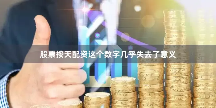 股票按天配资这个数字几乎失去了意义