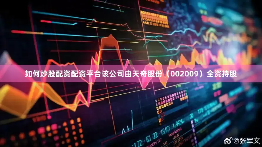 如何炒股配资配资平台该公司由天奇股份（002009）全资持股