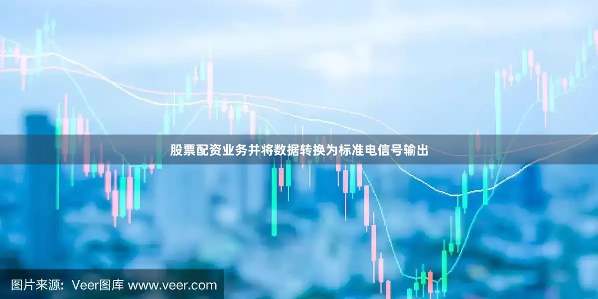 股票配资业务并将数据转换为标准电信号输出
