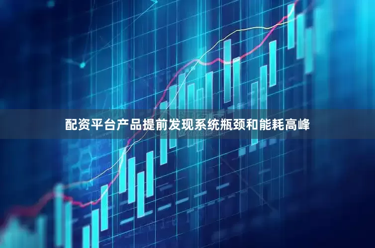 配资平台产品提前发现系统瓶颈和能耗高峰
