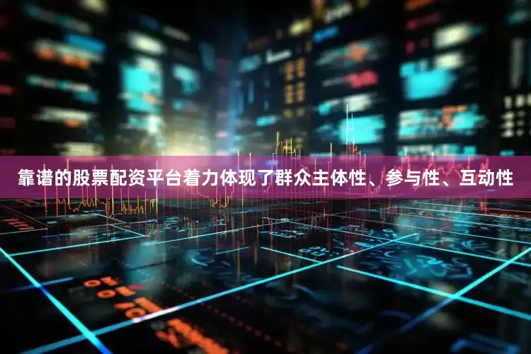 靠谱的股票配资平台着力体现了群众主体性、参与性、互动性